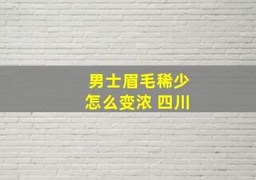 男士眉毛稀少怎么变浓 四川